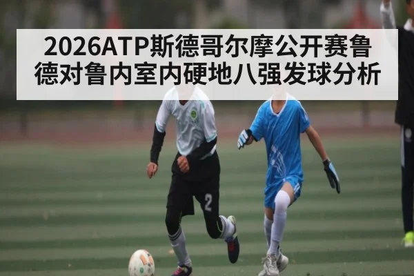 2026ATP斯德哥尔摩公开赛鲁德对鲁内室内硬地八强发球分析
